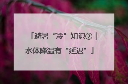 避暑“冷”知识②｜水体降温有“延迟”