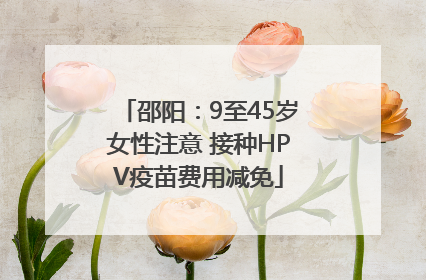 邵阳：9至45岁女性注意 接种HPV疫苗费用减免