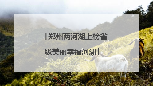 郑州两河湖上榜省级美丽幸福河湖