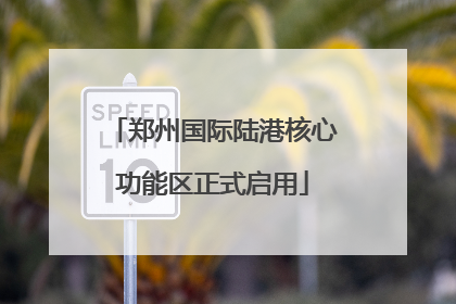 郑州国际陆港核心功能区正式启用