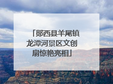 郧西县羊尾镇龙潭河景区文创扇惊艳亮相