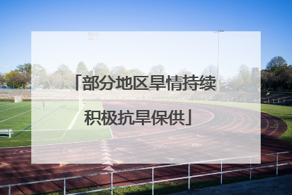 部分地区旱情持续 积极抗旱保供