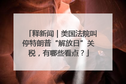 释新闻｜美国法院叫停特朗普“解放日”关税，有哪些看点？