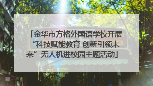 金华市方格外国语学校开展“科技赋能教育 创新引领未来”无人机进校园主题活动