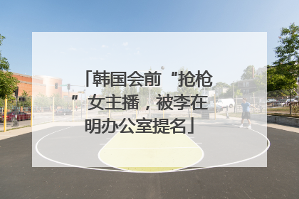 韩国会前“抢枪”女主播，被李在明办公室提名