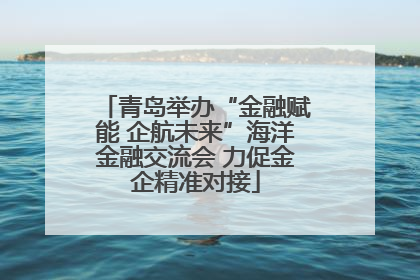 青岛举办“金融赋能 企航未来”海洋金融交流会 力促金企精准对接