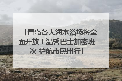 青岛各大海水浴场将全面开放！温馨巴士加密班次 护航市民出行