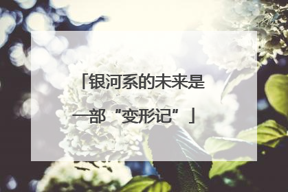 银河系的未来是一部“变形记”