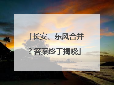长安、东风合并？答案终于揭晓