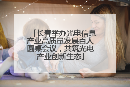 长春举办光电信息产业高质量发展百人圆桌会议，共筑光电产业创新生态