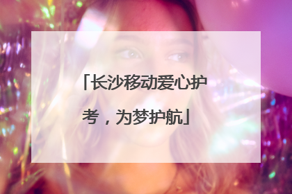 长沙移动爱心护考，为梦护航