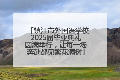 镇江市外国语学校2025届毕业典礼圆满举行，让每一场奔赴都见繁花满树
