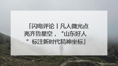 闪电评论丨凡人微光点亮齐鲁星空，“山东好人”标注新时代精神坐标