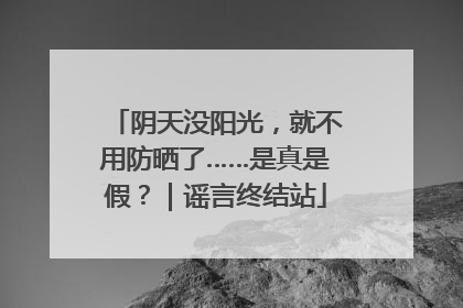 阴天没阳光，就不用防晒了……是真是假？｜谣言终结站