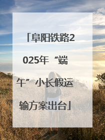 阜阳铁路2025年“端午”小长假运输方案出台