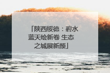 陕西绥德：碧水蓝天绘新卷 生态之城展新颜