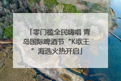 零门槛全民嗨唱 青岛国际啤酒节“K歌王”海选火热开启