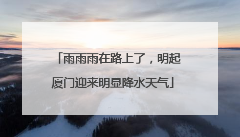 雨雨雨在路上了，明起厦门迎来明显降水天气