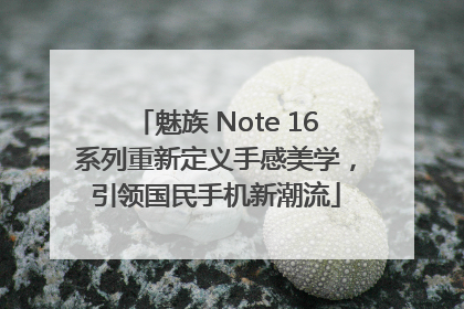 魅族 Note 16系列重新定义手感美学，引领国民手机新潮流