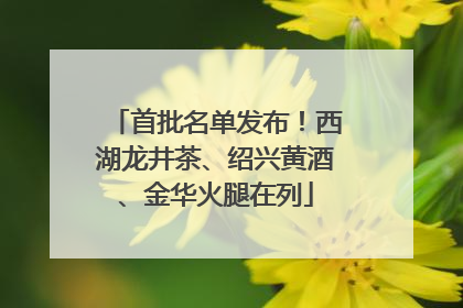 首批名单发布！西湖龙井茶、绍兴黄酒、金华火腿在列