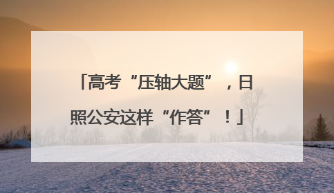 高考“压轴大题”，日照公安这样“作答”！
