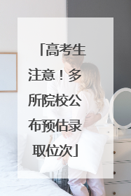 高考生注意！多所院校公布预估录取位次