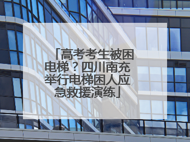 高考考生被困电梯？四川南充举行电梯困人应急救援演练