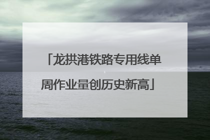 龙拱港铁路专用线单周作业量创历史新高