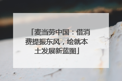 麦当劳中国：借消费提振东风，绘就本土发展新蓝图