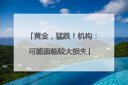 黄金，猛跌！机构：可能面临较大损失
