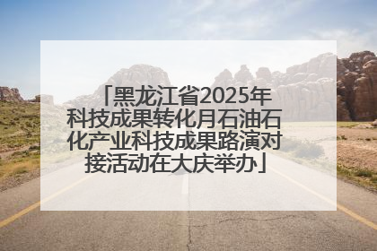 黑龙江省2025年科技成果转化月石油石化产业科技成果路演对接活动在大庆举办