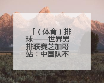 （体育）排球——世界男排联赛芝加哥站：中国队不敌加拿大队