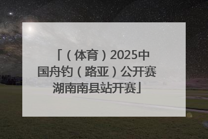 （体育）2025中国舟钓（路亚）公开赛湖南南县站开赛