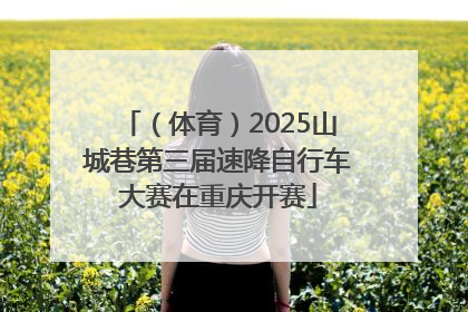 （体育）2025山城巷第三届速降自行车大赛在重庆开赛