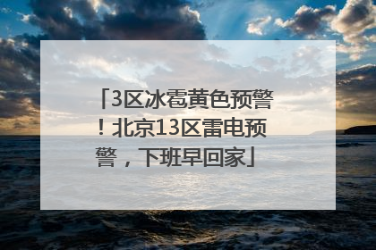 3区冰雹黄色预警！北京13区雷电预警，下班早回家