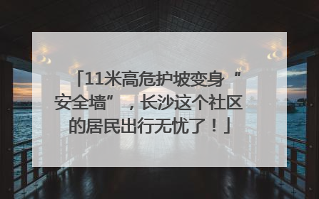 11米高危护坡变身“安全墙”，长沙这个社区的居民出行无忧了！