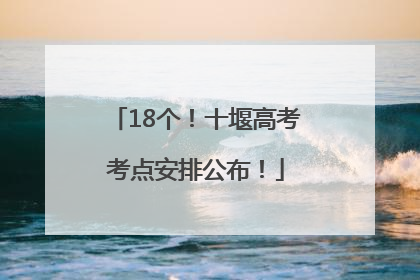 18个！十堰高考考点安排公布！