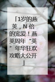 1岁的燕荚，N 倍的宠爱！燕荚周年“荚”年华狂欢攻略大公开