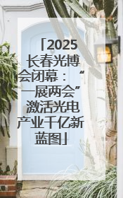 2025 长春光博会闭幕：“一展两会” 激活光电产业千亿新蓝图
