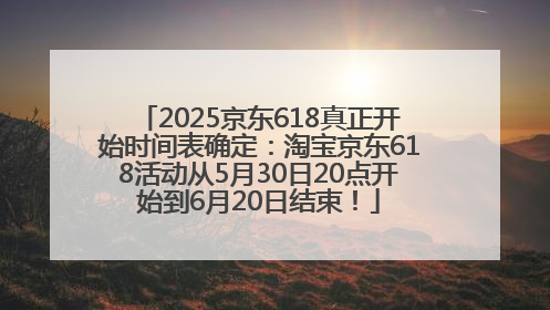 2025京东618真正开始时间表确定：淘宝京东618活动从5月30日20点开始到6月20日结束！