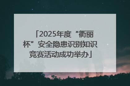 2025年度“衢丽杯”安全隐患识别知识竞赛活动成功举办