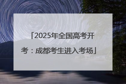 2025年全国高考开考：成都考生进入考场