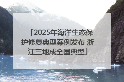 2025年海洋生态保护修复典型案例发布 浙江三地成全国典型