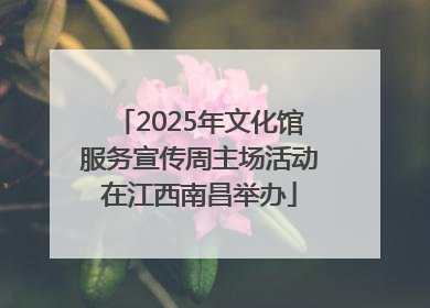 2025年文化馆服务宣传周主场活动在江西南昌举办