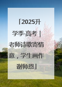 2025升学季·高考｜老师诗歌寄情意，学生画作谢师恩