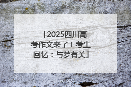 2025四川高考作文来了！考生回忆：与梦有关