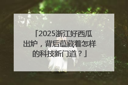 2025浙江好西瓜出炉，背后蕴藏着怎样的科技新门道？