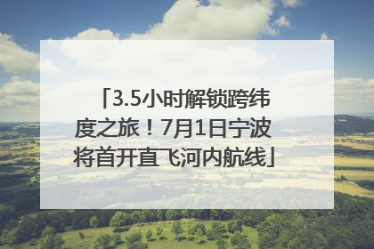 3.5小时解锁跨纬度之旅！7月1日宁波将首开直飞河内航线