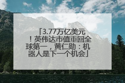 3.77万亿美元！英伟达市值重回全球第一，黄仁勋：机器人是下一个机会