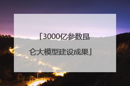 3000亿参数昆仑大模型建设成果